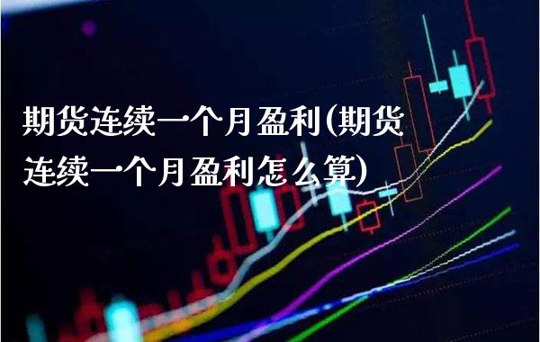 期货连续一个月盈利(期货连续一个月盈利怎么算) (https://www.njaxzs.com/) 期货行情 第1张