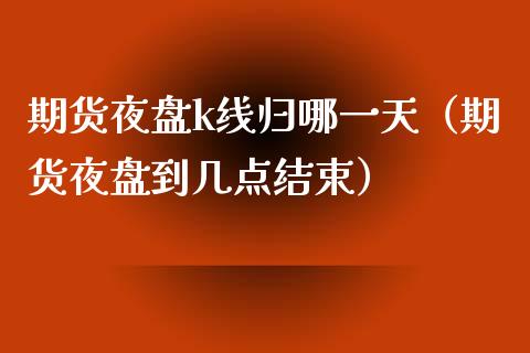 期货夜盘k线归哪一天（期货夜盘到几点结束） (https://www.njaxzs.com/) 期货行情 第1张