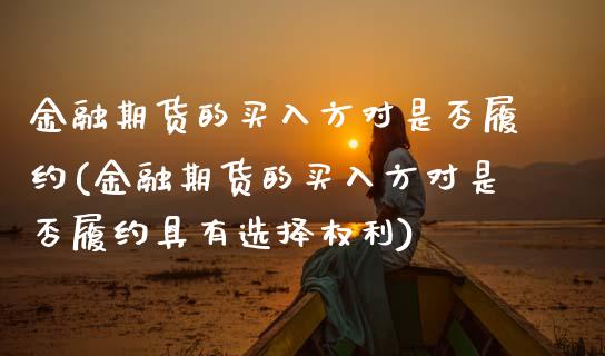 金融期货的买入方对是否履约(金融期货的买入方对是否履约具有选择权利) (https://www.njaxzs.com/) 内盘期货 第1张