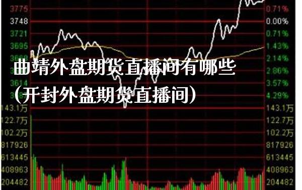 曲靖外盘期货直播间有哪些(开封外盘期货直播间) (https://www.njaxzs.com/) 期货直播间 第1张