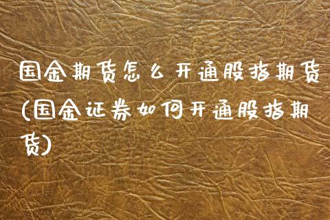 国金期货怎么开通股指期货(国金证券如何开通股指期货) (https://www.njaxzs.com/) 期货开户 第1张