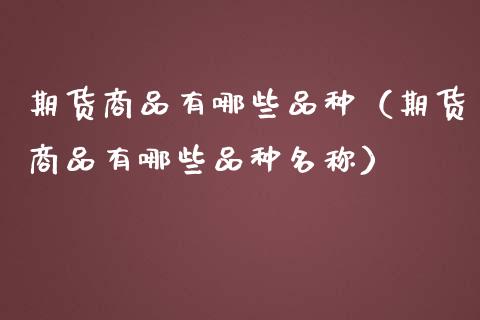 期货商品有哪些品种（期货商品有哪些品种名称） (https://www.njaxzs.com/) 黄金期货 第1张