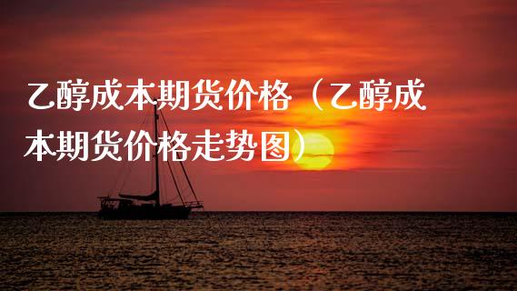 乙醇成本期货（乙醇成本期货走势图） (https://www.njaxzs.com/) 期货直播间 第1张