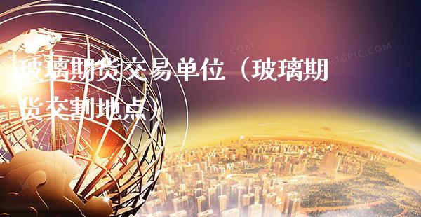 玻璃期货交易单位（玻璃期货交割地点） (https://www.njaxzs.com/) 内盘期货 第1张