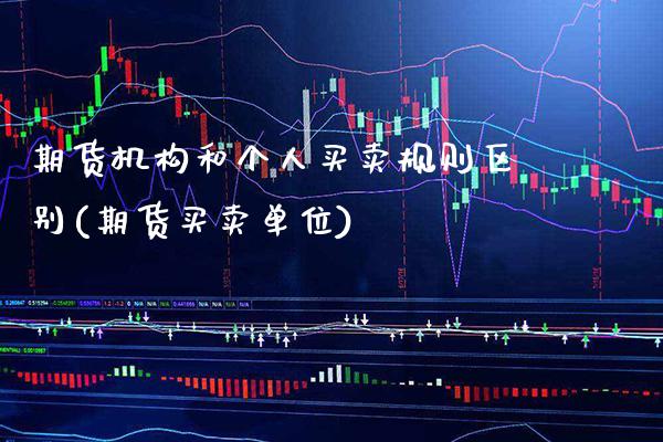 期货机构和个人买卖规则区别(期货买卖单位) (https://www.njaxzs.com/) 期货投资 第1张