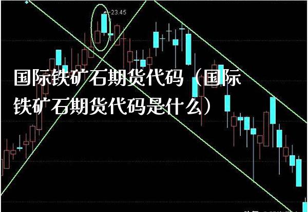 国际铁矿石期货代码（国际铁矿石期货代码是什么） (https://www.njaxzs.com/) 期货行情 第1张