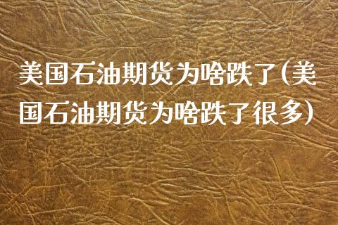 美国石油期货为啥跌了(美国石油期货为啥跌了很多) (https://www.njaxzs.com/) 期货开户 第1张