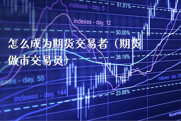 怎么成为期货交易者（期货做市交易员） (https://www.njaxzs.com/) 期货直播间 第1张