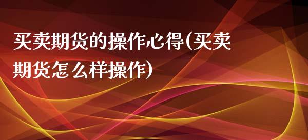 买卖期货的操作心得(买卖期货怎么样操作) (https://www.njaxzs.com/) 期货直播间 第1张