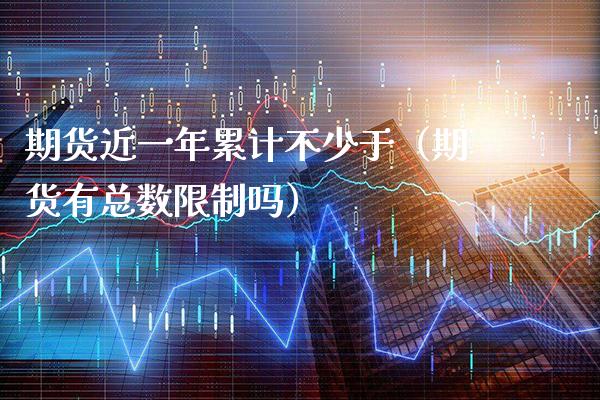 期货近一年累计不少于（期货有总数吗） (https://www.njaxzs.com/) 期货直播间 第1张