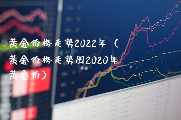 黄金走势2022年（黄金走势图2020年黄金价） (https://www.njaxzs.com/) 期货直播间 第1张