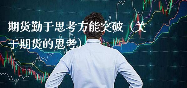 期货勤于思考方能突破（关于期货的思考） (https://www.njaxzs.com/) 期货直播间 第1张