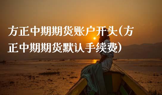 方正中期期货账户开头(方正中期期货默认手续费) (https://www.njaxzs.com/) 黄金期货 第1张