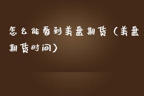 怎么能看到美盘期货（美盘期货时间） (https://www.njaxzs.com/) 期货直播间 第1张