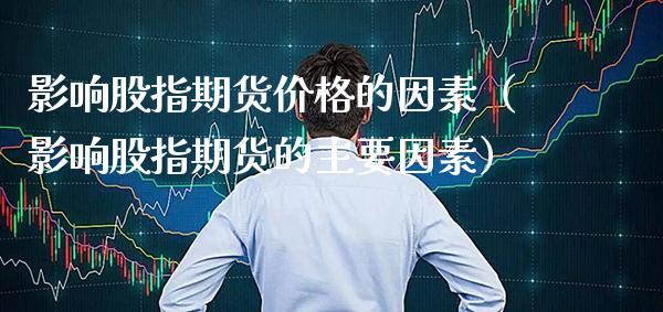 影响股指期货的因素（影响股指期货的主要因素） (https://www.njaxzs.com/) 期货行情 第1张