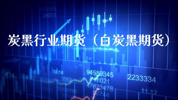 炭黑行业期货（白炭黑期货） (https://www.njaxzs.com/) 期货直播间 第1张