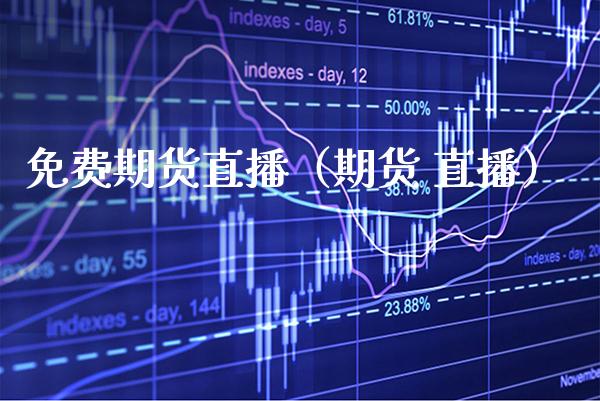 免费期货直播（期货 直播） (https://www.njaxzs.com/) 期货行情 第1张