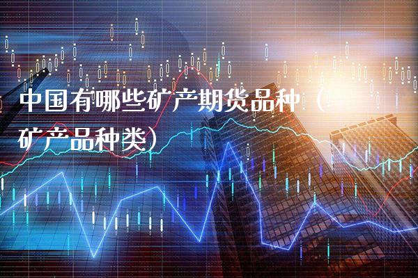 中国有哪些矿产期货品种（矿产品种类） (https://www.njaxzs.com/) 期货直播间 第1张