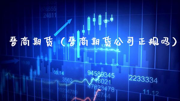 晋商期货（晋商期货公司正规吗） (https://www.njaxzs.com/) 内盘期货 第1张