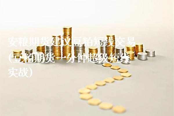 安粮期货建议豆粕短线交易(豆粕期货一分钟超级短线实战) (https://www.njaxzs.com/) 期货开户 第1张