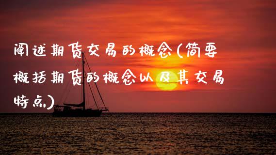 阐述期货交易的概念(简要概括期货的概念以及其交易特点) (https://www.njaxzs.com/) 原油期货 第1张