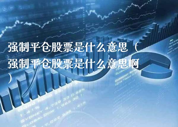 强制平仓股票是什么意思（强制平仓股票是什么意思啊） (https://www.njaxzs.com/) 期货直播间 第1张