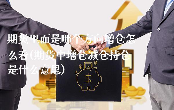期货里面是哪个方向增仓怎么看(期货中增仓减仓持仓是什么意思) (https://www.njaxzs.com/) 期货行情 第1张