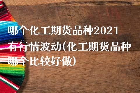 哪个化工期货品种2021有行情波动(化工期货品种哪个比较好做) (https://www.njaxzs.com/) 期货行情 第1张