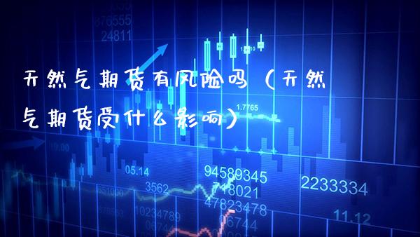 天然气期货有风险吗（天然气期货受什么影响） (https://www.njaxzs.com/) 期货直播间 第1张