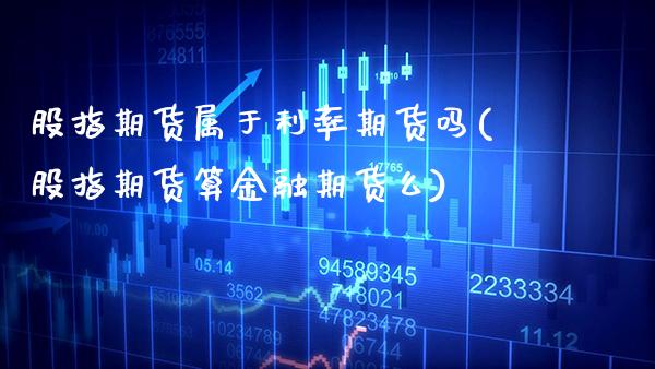 股指期货属于利率期货吗(股指期货算金融期货么) (https://www.njaxzs.com/) 期货直播间 第1张