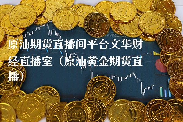 原油期货直播间平台文华财经直播室（原油黄金期货直播） (https://www.njaxzs.com/) 期货行情 第1张