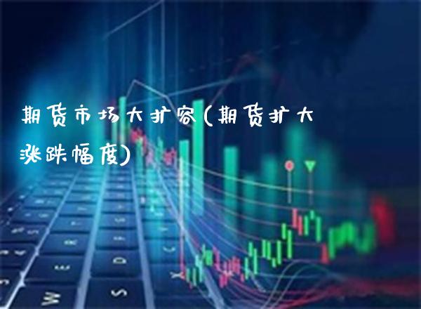 期货市场大扩容(期货扩大涨跌幅度) (https://www.njaxzs.com/) 原油期货 第1张