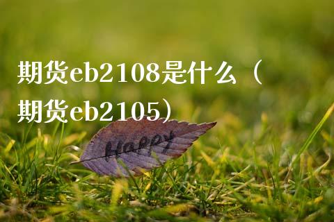 期货eb2108是什么（期货eb2105） (https://www.njaxzs.com/) 期货直播间 第1张