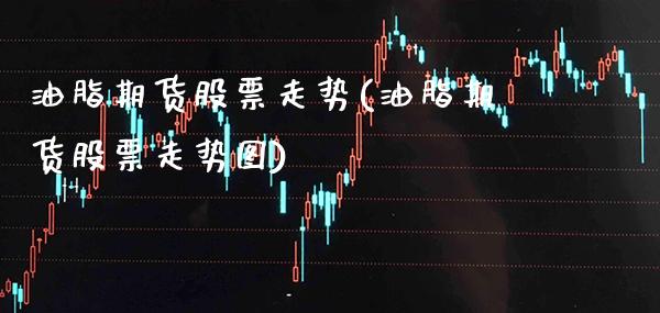 油脂期货股票走势(油脂期货股票走势图) 期货直播间 第1张-爱新财经 油脂期货股票走势(油脂期货股票走势图) (https://www.njaxzs.com/) 期货直播间 第1张