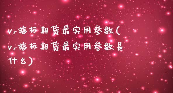 vr指标期货最实用参数(vr指标期货最实用参数是什么) (https://www.njaxzs.com/) 期货行情 第1张