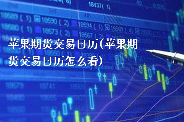 苹果期货交易日历(苹果期货交易日历怎么看) (https://www.njaxzs.com/) 期货行情 第1张