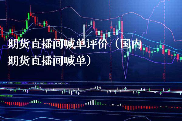 期货直播间喊单评价（国内期货直播间喊单） (https://www.njaxzs.com/) 期货直播间 第1张