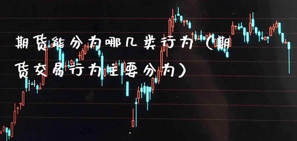 期货能分为哪几类行为（期货交易行为主要分为） (https://www.njaxzs.com/) 期货直播间 第1张