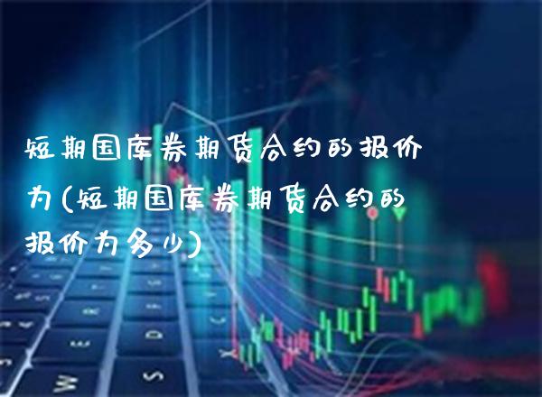 短期国库券期货合约的报价为(短期国库券期货合约的报价为多少) (https://www.njaxzs.com/) 期货投资 第1张