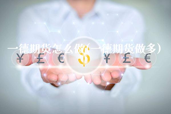 一德期货怎么做(一德期货做多) (https://www.njaxzs.com/) 期货直播间 第1张