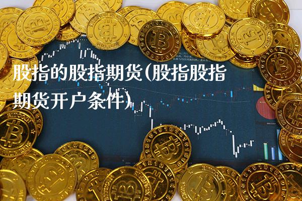 股指的股指期货(股指股指期货开户条件) (https://www.njaxzs.com/) 黄金期货 第1张