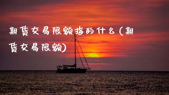 期货交易限额指的什么(期货交易限额) (https://www.njaxzs.com/) 内盘期货 第1张