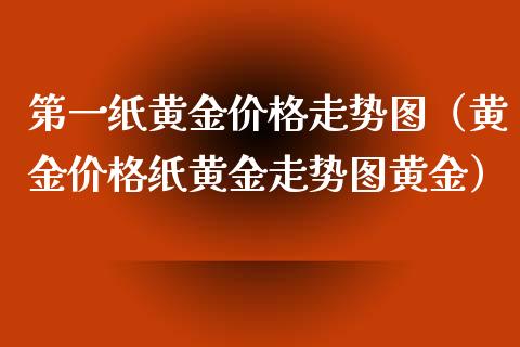 第一纸黄金走势图（黄金纸黄金走势图黄金） (https://www.njaxzs.com/) 内盘期货 第1张