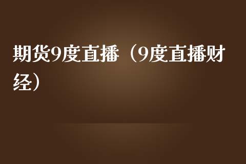 期货9度直播（9度直播财经） (https://www.njaxzs.com/) 期货行情 第1张