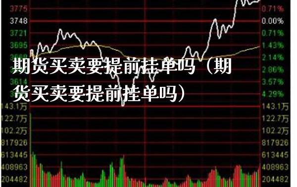 期货买卖要提前挂单吗（期货买卖要提前挂单吗） (https://www.njaxzs.com/) 期货行情 第1张