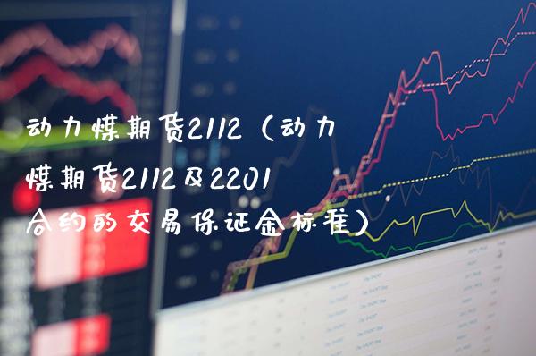 动力煤期货2112（动力煤期货2112及2201合约的交易保证金标准） (https://www.njaxzs.com/) 内盘期货 第1张