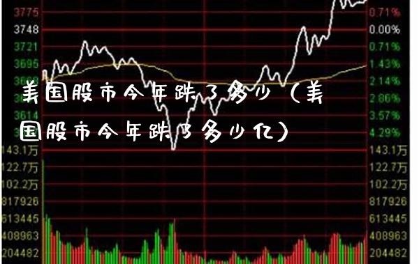 美国股市今年跌了多少（美国股市今年跌了多少亿） (https://www.njaxzs.com/) 黄金期货 第1张