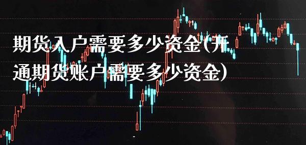 期货入户需要多少资金(开通期货账户需要多少资金) (https://www.njaxzs.com/) 内盘期货 第1张