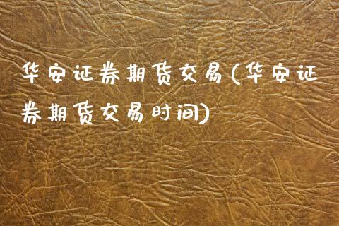 华安证券期货交易(华安证券期货交易时间) 黄金期货 第1张-爱新财经 华安证券期货交易(华安证券期货交易时间) (https://www.njaxzs.com/) 黄金期货 第1张