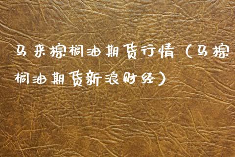 马来棕榈油期货行情（马棕榈油期货新浪财经） (https://www.njaxzs.com/) 内盘期货 第1张